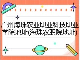 广州海珠农业职业科技职业学院地址(海珠农职院地址)