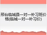 邢台临城县一对一补习班价格(临城一对一补习价)