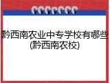 黔西南农业中专学校有哪些(黔西南农校)
