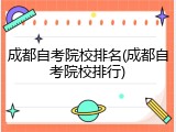 成都自考院校排名(成都自考院校排行)