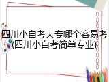 四川小自考大专哪个容易考(四川小自考简单专业)
