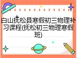 白山抚松县寒假初三物理补习课程(抚松初三物理寒假班)
