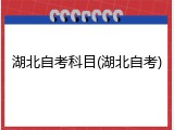 湖北自考科目(湖北自考)