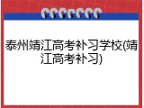 泰州靖江高考补习学校(靖江高考补习)