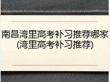 南昌湾里高考补习推荐哪家(湾里高考补习推荐)