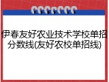 伊春友好农业技术学校单招分数线(友好农校单招线)