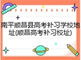 南平顺昌县高考补习学校地址(顺昌高考补习校址)