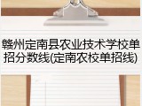 赣州定南县农业技术学校单招分数线(定南农校单招线)