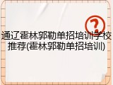 通辽霍林郭勒单招培训学校推荐(霍林郭勒单招培训)
