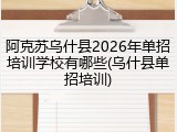 阿克苏乌什县2026年单招培训学校有哪些(乌什县单招培训)