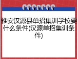 雅安汉源县单招集训学校要什么条件(汉源单招集训条件)