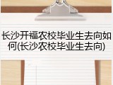 长沙开福农校毕业生去向如何(长沙农校毕业生去向)