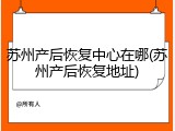 苏州产后恢复中心在哪(苏州产后恢复地址)