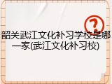 韶关武江文化补习学校是哪一家(武江文化补习校)