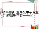成都财贸职业高级中学专业(成都财贸职专专业)