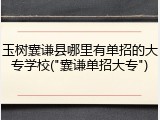 玉树囊谦县哪里有单招的大专学校("囊谦单招大专")