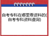 自考专科在哪里看资料的(自考专科资料查询)