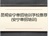 昆明安宁单招培训学校推荐(安宁单招培训)