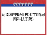 河南科技职业技术学院(河南科技职院)