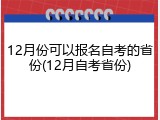 12月份可以报名自考的省份(12月自考省份)