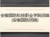安徽国防科技职业学院闵镇(安徽国防闵镇)