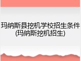 玛纳斯县挖机学校招生条件(玛纳斯挖机招生)