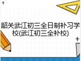 韶关武江初三全日制补习学校(武江初三全补校)