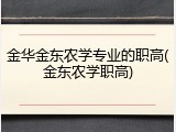 金华金东农学专业的职高(金东农学职高)