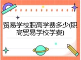 贸易学校职高学费多少(职高贸易学校学费)