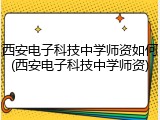 西安电子科技中学师资如何(西安电子科技中学师资)