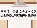 玉溪江川县数控培训学校怎么报名(江川数控培训报名)
