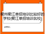 衢州衢江单招培训比较好的学校(衢江单招培训名校)