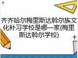 齐齐哈尔梅里斯达斡尔族文化补习学校是哪一家(梅里斯达斡尔学校)