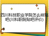 四川科技职业学院怎么样贴吧(川科职院贴吧评价)