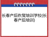 长春产后恢复培训学校(长春产后培训)