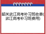 韶关武江高考补习班收费(武江高考补习班费用)