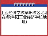工业经济学校阜阳校区地址在哪(阜阳工业经济学校地址)