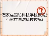 石家庄国防科技学校概况(石家庄国防科技校况)