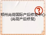 郑州尚荷国际产后修复中心(尚荷产后修复)