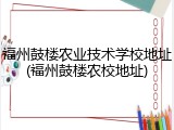 福州鼓楼农业技术学校地址(福州鼓楼农校地址)