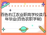 百色右江农业职高学校读几年毕业(百色农职学制)