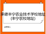 承德丰宁农业技术学校地址(丰宁农校地址)