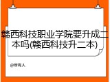 赣西科技职业学院要升成二本吗(赣西科技升二本)