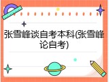 张雪峰谈自考本科(张雪峰论自考)