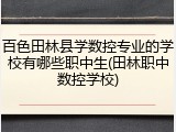 百色田林县学数控专业的学校有哪些职中生(田林职中数控学校)