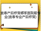 宜春产后修复哪家医院最专业(宜春专业产后修复)