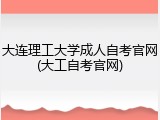 大连理工大学成人自考官网(大工自考官网)