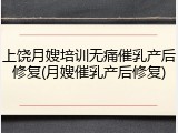 上饶月嫂培训无痛催乳产后修复(月嫂催乳产后修复)