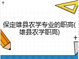 保定雄县农学专业的职高(雄县农学职高)