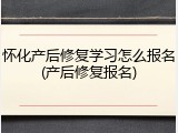 怀化产后修复学习怎么报名(产后修复报名)
